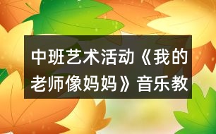 中班藝術(shù)活動《我的老師像媽媽》音樂教學設(shè)計