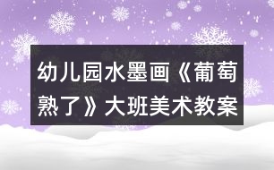 幼兒園水墨畫《葡萄熟了》大班美術(shù)教案反思