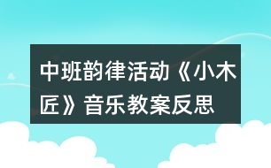 中班韻律活動(dòng)《小木匠》音樂(lè)教案反思