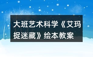 大班藝術(shù)科學《艾瑪捉迷藏》繪本教案