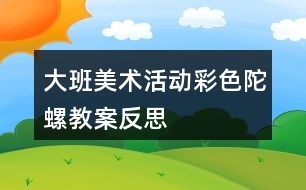 大班美術(shù)活動(dòng)彩色陀螺教案反思