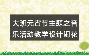 大班元宵節(jié)主題之音樂活動教學(xué)設(shè)計鬧花燈藝術(shù)反思