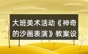 大班美術(shù)活動(dòng)《神奇的沙畫(huà)表演》教案設(shè)計(jì)課后反思