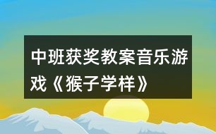 中班獲獎(jiǎng)教案音樂游戲《猴子學(xué)樣》