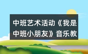 中班藝術(shù)活動(dòng)《我是中班小朋友》音樂教學(xué)設(shè)計(jì)