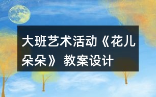 大班藝術活動《花兒朵朵》 教案設計