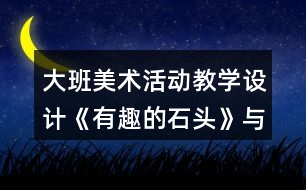 大班美術(shù)活動教學設(shè)計《有趣的石頭》與課后反思