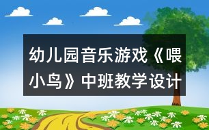 幼兒園音樂(lè)游戲《喂小鳥(niǎo)》中班教學(xué)設(shè)計(jì)反思