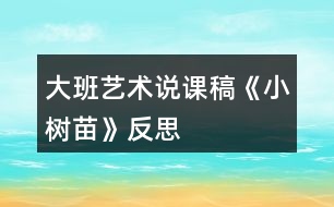 大班藝術(shù)說(shuō)課稿《小樹(shù)苗》反思