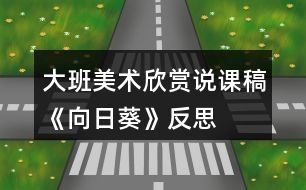 大班美術(shù)欣賞說(shuō)課稿《向日葵》反思