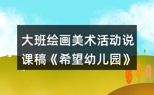 大班繪畫(huà)美術(shù)活動(dòng)說(shuō)課稿《希望幼兒園》反思