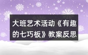 大班藝術(shù)活動《有趣的七巧板》教案反思