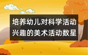 培養(yǎng)幼兒對(duì)科學(xué)活動(dòng)興趣的美術(shù)活動(dòng)：數(shù)星星