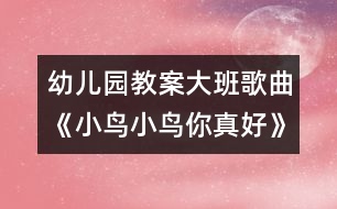 幼兒園教案大班歌曲《小鳥小鳥你真好》說課活動設(shè)計(jì)