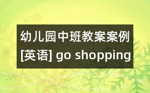 幼兒園中班教案案例[英語(yǔ)] go shopping