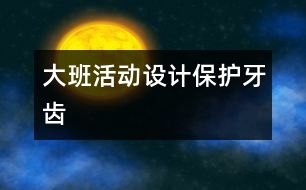 大班活動設(shè)計：保護牙齒