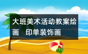 大班美術(shù)活動教案繪畫   印單裝飾畫