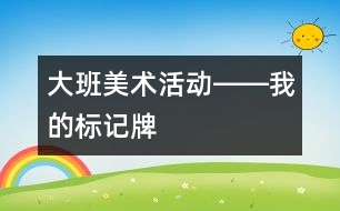 大班美術活動――我的標記牌