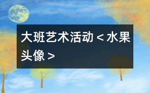 大班藝術活動＜水果頭像＞