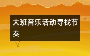 大班音樂(lè)活動(dòng)：尋找節(jié)奏