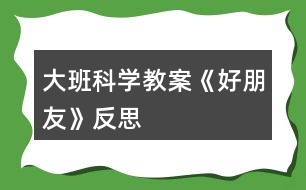 大班科學教案《好朋友》反思