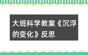 大班科學(xué)教案《沉浮的變化》反思