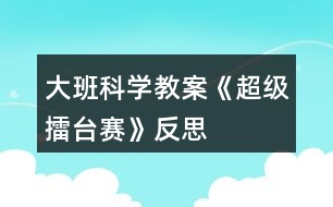 大班科學(xué)教案《超級擂臺賽》反思