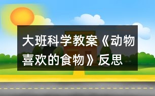 大班科學教案《動物喜歡的食物》反思