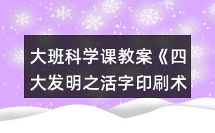 大班科學(xué)課教案《四大發(fā)明之活字印刷術(shù)》反思