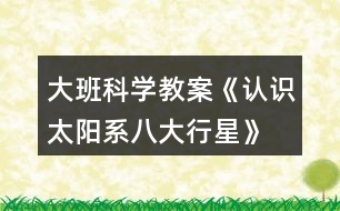 大班科學(xué)教案《認(rèn)識(shí)太陽(yáng)系、八大行星》反思