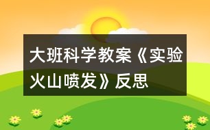 大班科學(xué)教案《實(shí)驗(yàn)火山噴發(fā)》反思