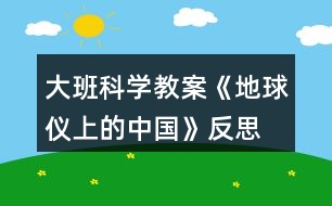 大班科學(xué)教案《地球儀上的中國(guó)》反思