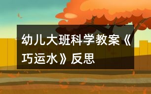 幼兒大班科學教案《巧運水》反思