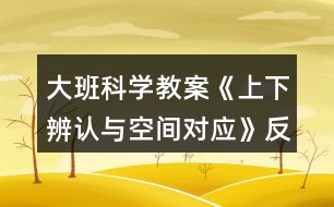 大班科學(xué)教案《上下辨認(rèn)與空間對(duì)應(yīng)》反思