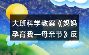 大班科學教案《媽媽孕育我―母親節(jié)》反思