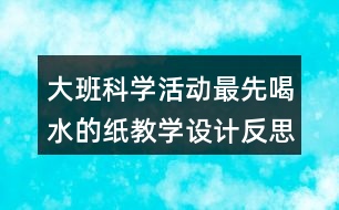 大班科學(xué)活動(dòng)最先喝水的紙教學(xué)設(shè)計(jì)反思