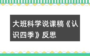 大班科學(xué)說課稿《認(rèn)識四季》反思