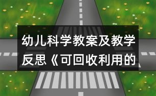 幼兒科學(xué)教案及教學(xué)反思《可回收利用的垃圾》