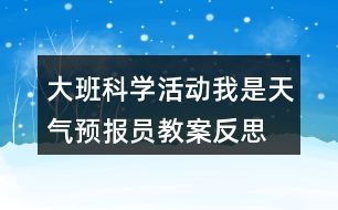 大班科學(xué)活動我是天氣預(yù)報(bào)員教案反思