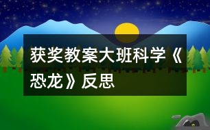 獲獎(jiǎng)教案大班科學(xué)《恐龍》反思