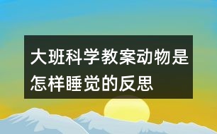 大班科學(xué)教案動(dòng)物是怎樣睡覺(jué)的反思