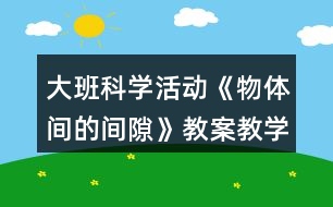 大班科學(xué)活動《物體間的間隙》教案教學(xué)反思