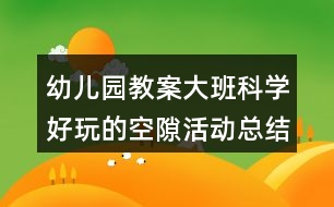 幼兒園教案大班科學好玩的空隙活動總結