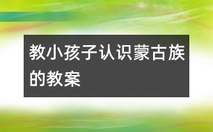 教小孩子認(rèn)識蒙古族的教案