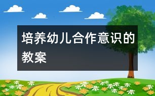 培養(yǎng)幼兒合作意識的教案