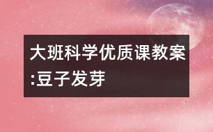 大班科學(xué)優(yōu)質(zhì)課教案:豆子發(fā)芽