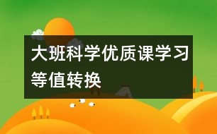 大班科學優(yōu)質(zhì)課：學習等值轉(zhuǎn)換