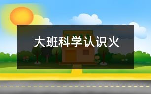 大班科學：認識火