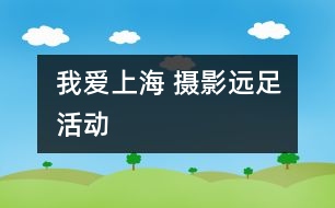 我愛上海 攝影遠(yuǎn)足活動