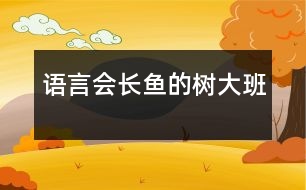 語(yǔ)言：會(huì)長(zhǎng)魚的樹(shù)（大班）